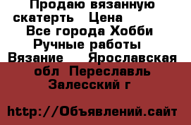 Продаю вязанную скатерть › Цена ­ 3 000 - Все города Хобби. Ручные работы » Вязание   . Ярославская обл.,Переславль-Залесский г.
